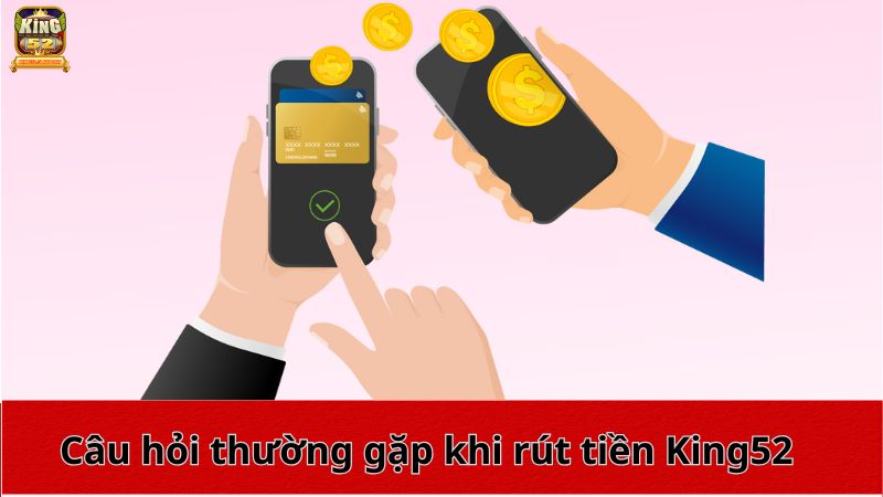 Câu hỏi thường gặp khi rút tiền King52