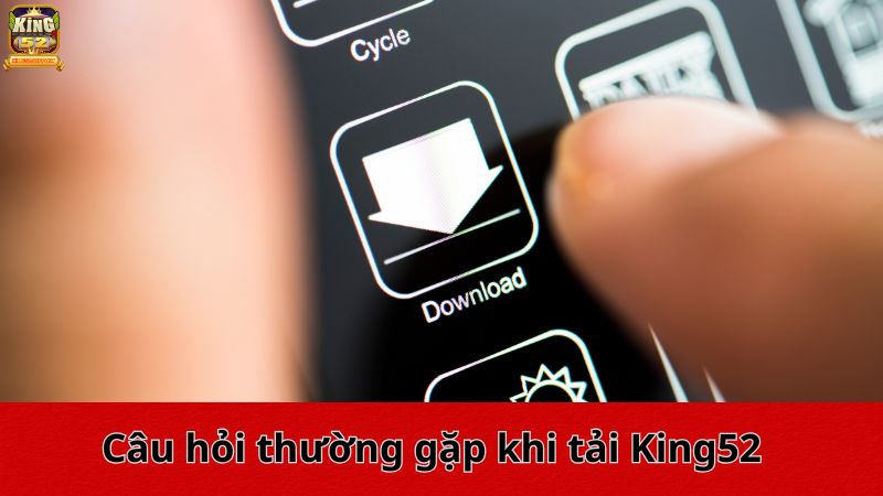 Câu hỏi thường gặp khi tải King52