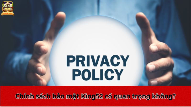 Chính sách bảo mật King52 có quan trọng không?