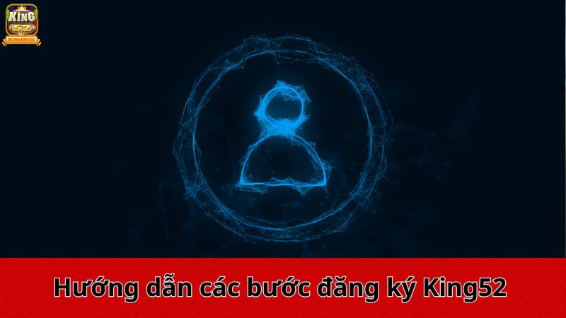 Hướng dẫn các bước đăng ký King52 chi tiết