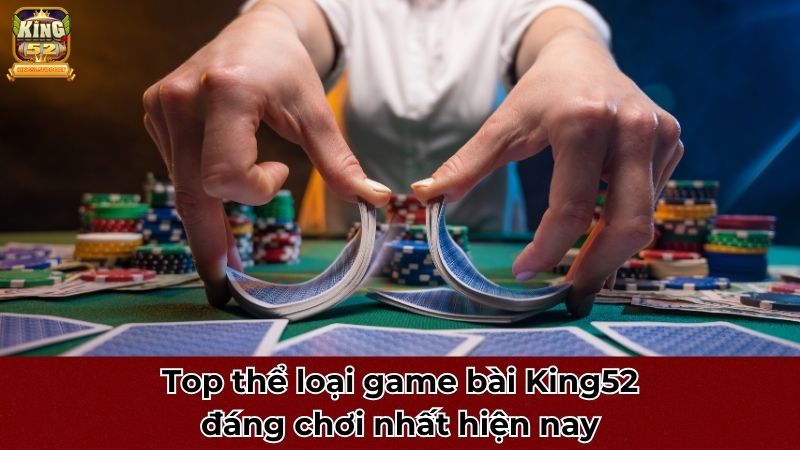 Top thể loại game bài King52 đáng chơi nhất hiện nay