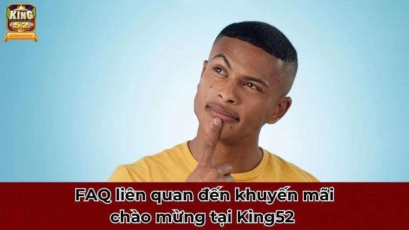 FAQ liên quan đến khuyến mãi chào mừng tại King52 