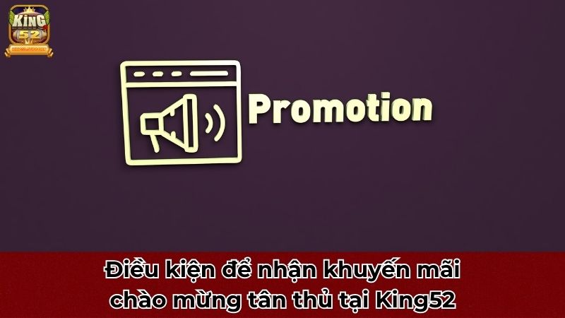 Điều kiện để nhận khuyến mãi chào mừng tại King52