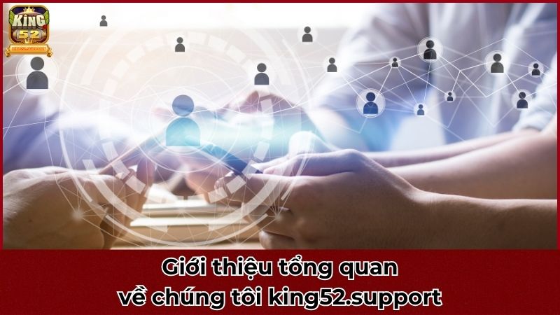 Giới thiệu tổng quan về chúng tôi king52.support