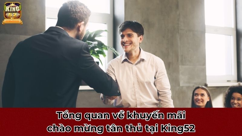 Tổng quan về khuyến mãi chào mừng tân thủ tại King52