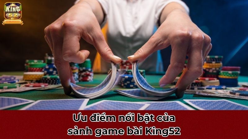 Ưu điểm nổi bật của sảnh game bài King52