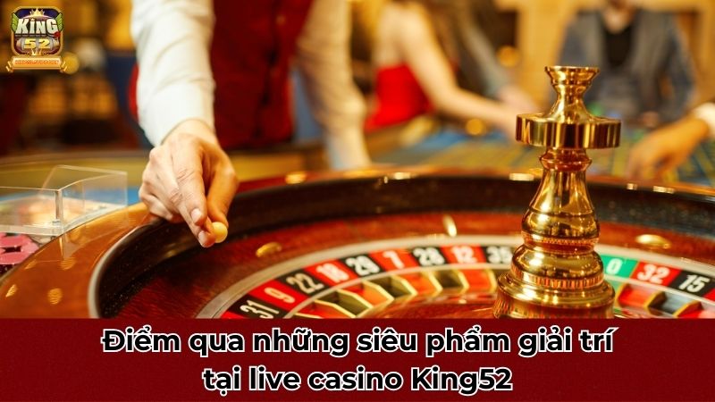 Điểm qua những siêu phẩm giải trí tại live casino King52