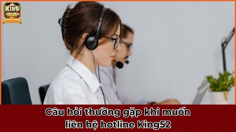 Câu hỏi thường gặp khi muốn liên hệ hotline King52