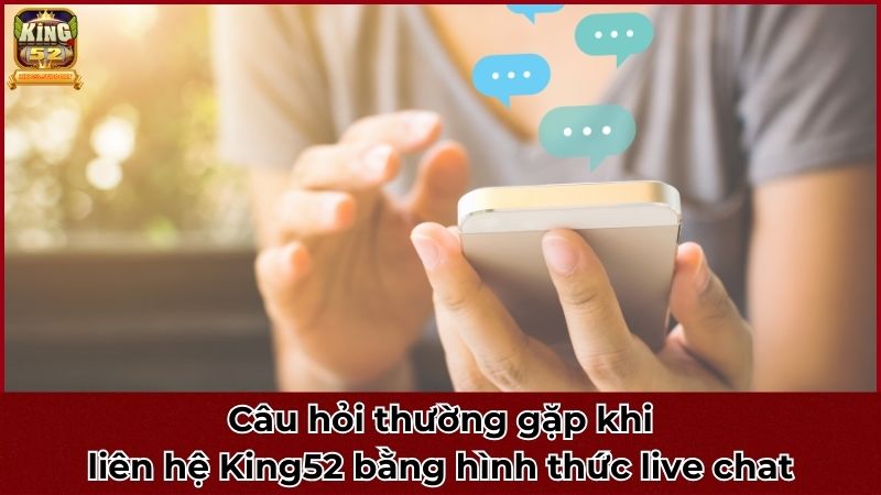 Câu hỏi thường gặp khi liên hệ King52 bằng hình thức live chat