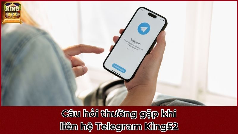 Câu hỏi thường gặp khi liên hệ Telegram King52