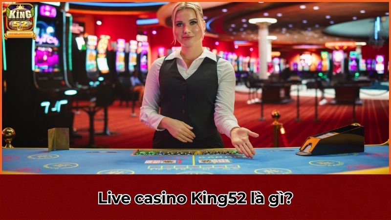 Live casino King52 là gì?