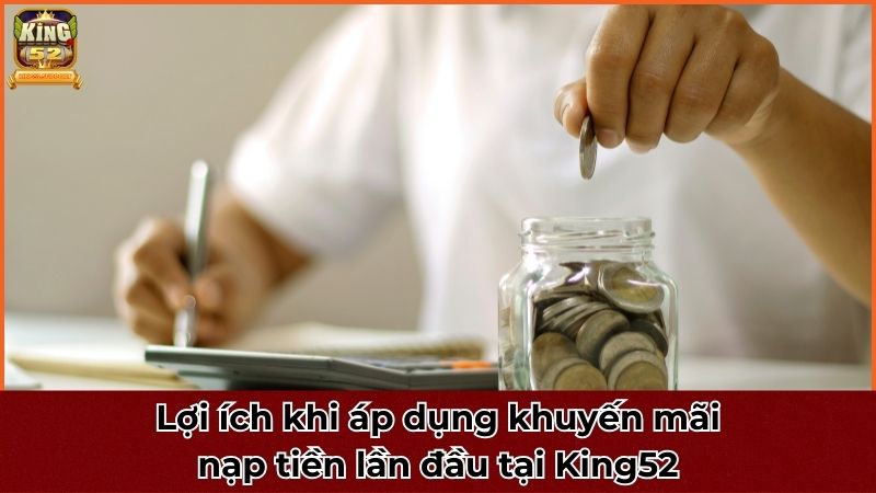 Lợi ích của khuyến mãi nạp tiền lần đầu tại King52