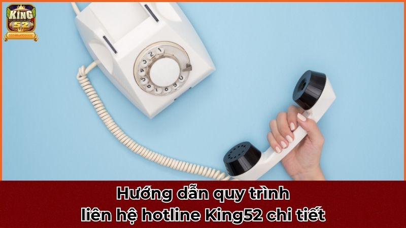 Hướng dẫn quy trình liên hệ hotline King52 chi tiết