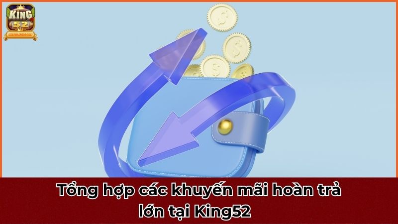 Tổng hợp các khuyến mãi hoàn trả lớn tại King52 