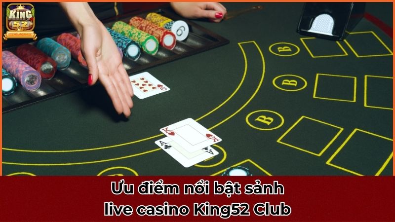 Ưu điểm nổi bật của live casino King52 Club